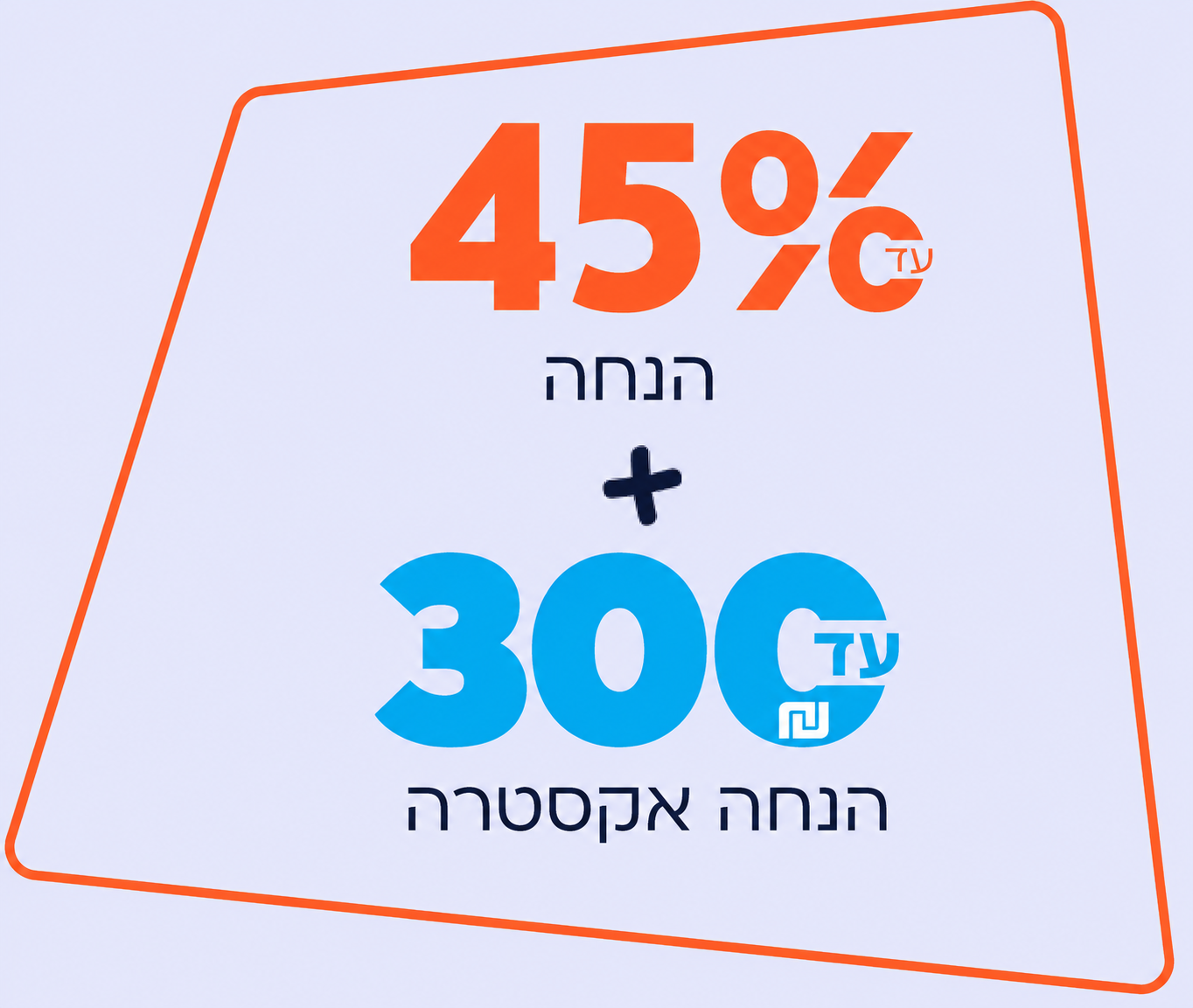 עד 45% הנחה + עד 300 ₪ הנחה אקסטרה